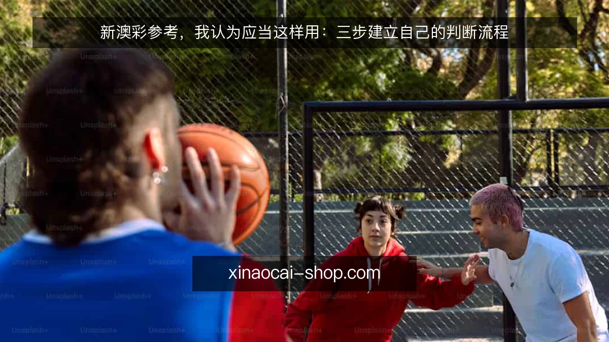 新澳彩参考,我认为应当这样用:三步建立自己的判断流程