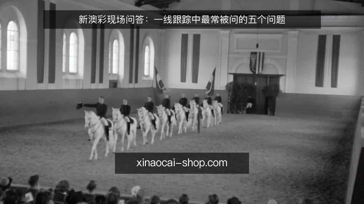 新澳彩现场问答：一线跟踪中最常被问的五个问题