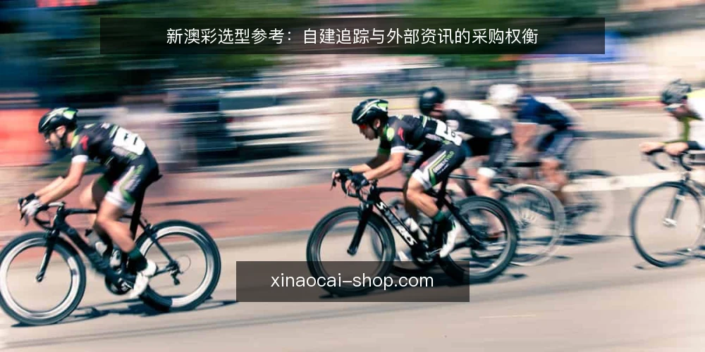 新澳彩选型参考：自建追踪与外部资讯的采购权衡 — 选型前先界定需求边界 配图