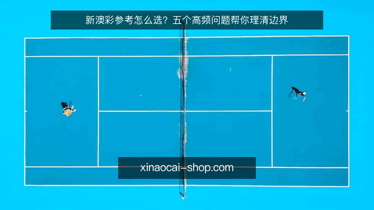 新澳彩参考怎么选？五个高频问题帮你理清边界