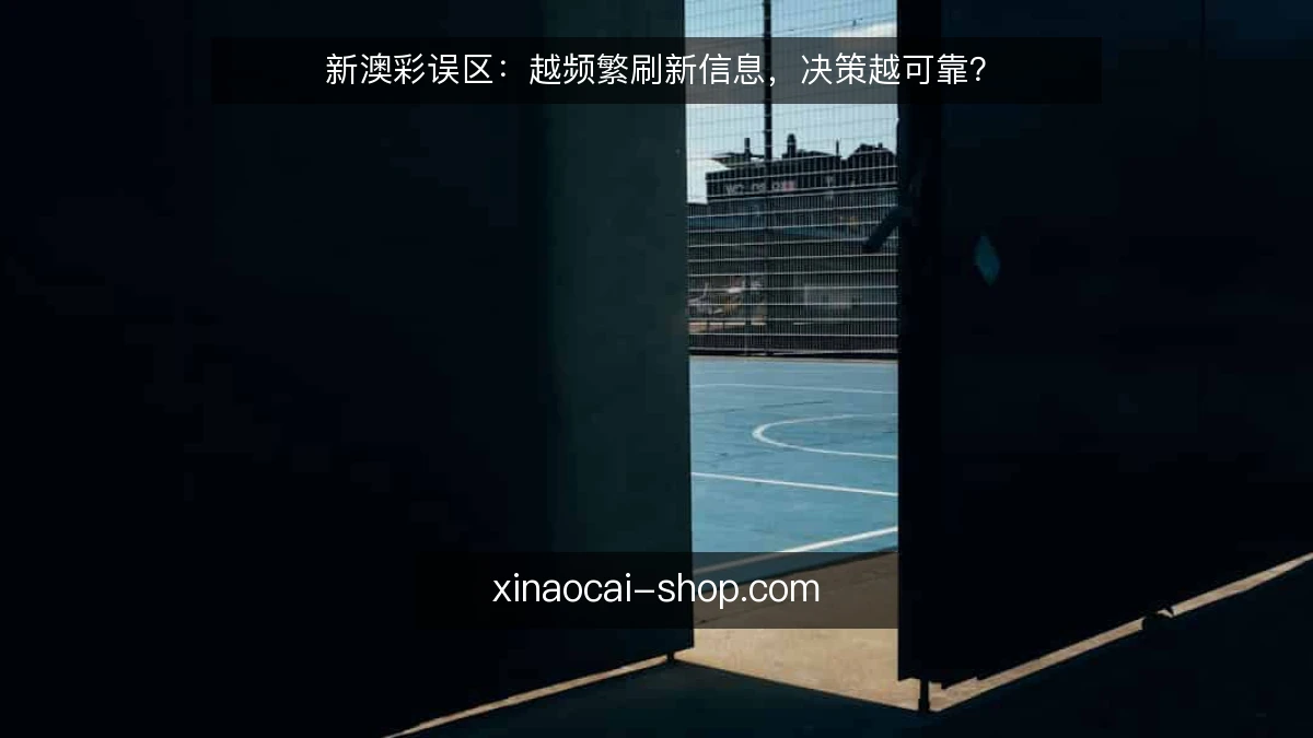 新澳彩误区：越频繁刷新信息，决策越可靠？