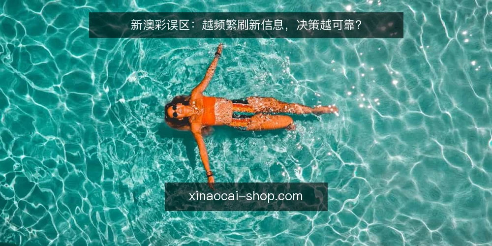 新澳彩误区:越频繁刷新信息,决策越可靠? — 误区一:刷新越快,掌握越全 配图
