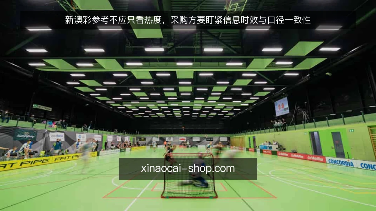 新澳彩参考不应只看热度，采购方要盯紧信息时效与口径一致性