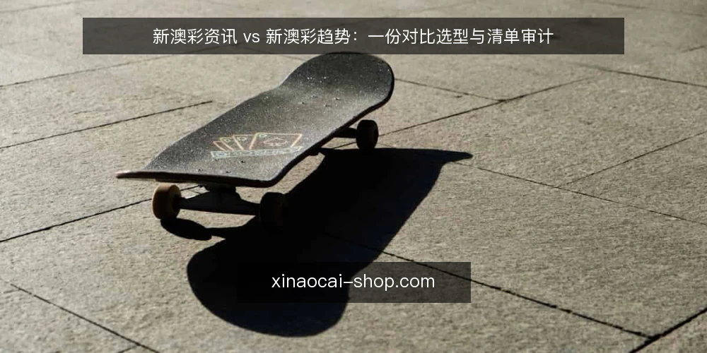 新澳彩资讯 vs 新澳彩趋势:一份对比选型与清单审计 — 为什么现在要做一次信息形态审计 配图