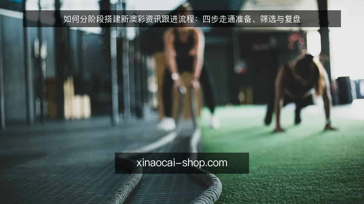 如何分阶段搭建新澳彩资讯跟进流程:四步走通准备、筛选与复盘
