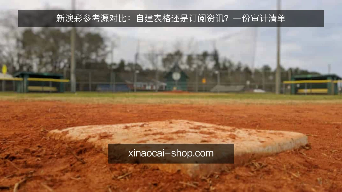 新澳彩参考源对比:自建表格还是订阅资讯?一份审计清单