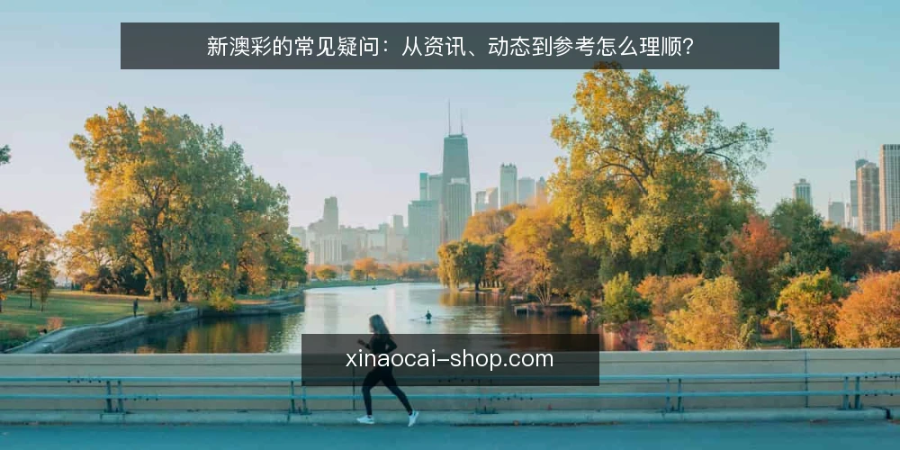 新澳彩的常见疑问:从资讯、动态到参考怎么理顺? — 信息越看越乱,问题出在哪? 配图