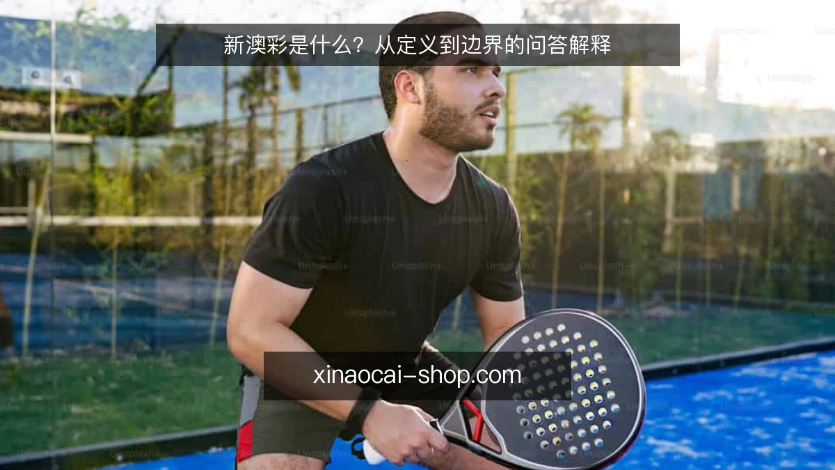 新澳彩是什么?从定义到边界的问答解释