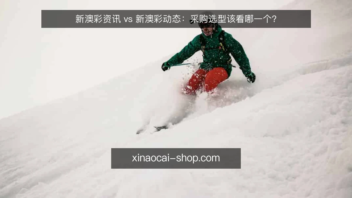 新澳彩资讯 vs 新澳彩动态:采购选型该看哪一个?